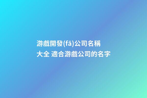 游戲開發(fā)公司名稱大全 適合游戲公司的名字-第1張-公司起名-玄機(jī)派